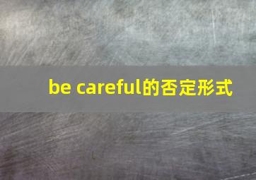 be careful的否定形式